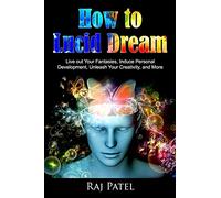 How to Lucid Dream: Live out Your Fantasies, Induce Personal Development, Unleash Your Creativity, and More