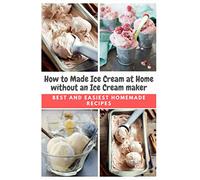 How to Made Ice Cream at Home without an Ice Cream maker: Best and Easiest Homemade Recipes
