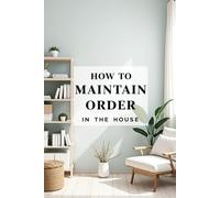 How to Maintain Order in the House: A space organization method for the busy, the tired, and those who don't like to clean