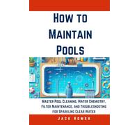 How to Maintain Pools: Master Pool Cleaning, Water Chemistry, Filter Maintenance, and Troubleshooting for Sparkling Clear Water (Build It Yourself Mastery Series)