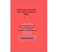 HOW TO MAINTAIN YOUR COOL WHEN TALKING TO IDIOT.: Coping mechanisms, the impact of communication skills, maintaining composure, and mindfulness.