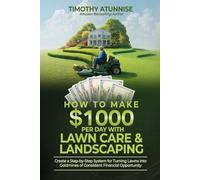 How To Make $1,000 per Day with Lawn Care & Landscaping: Create a Step-by-Step System for Turning Lawns into Goldmines of Consistent Financial Opportunity (Fast Cash Flow Businesses)