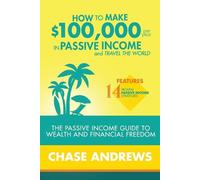 How to Make $100,000 per Year in Passive Income and Travel the World: The Passive Income Guide to Wealth and Financial Freedom - Features 14 Proven ... and How to Use Them to Make $100K Per Year