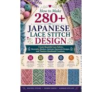 How to Make 280+ Japanese Lace Stitch Design: Create Beautiful Lace Fabrics, Decorative Borders, Intricate Openwork Designs, and Timeless Handmade Creations