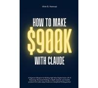 How To Make $900K With Claude: A Beginner’s Blueprint for Building High-income Digital Assets With AI Reasoning