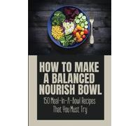 How To Make A Balanced Nourish Bowl: 150 Meal-In-A-Bowl Recipes That You Must Try