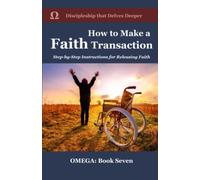 How to Make a Faith Transaction: Step-By-Step Instructions for Releasing Faith (OMEGA: Advanced Discipleship)
