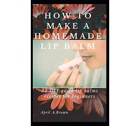 How To Make A Homemade Lip Balm: 32 DIY Quick Lip Balms Recipes for beginners