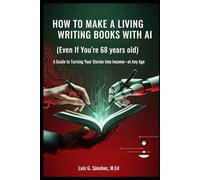 How to Make a Living Writing Books with AI (Even If You’re 68: A Step-by-Step Guide to Turning Your Stories Into Income-at Any Age