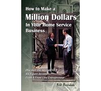 How to Make a Million Dollars In Your Home Service Business: Discover The Secrets To A Six Figure Income From A Front Line Entrepreneur