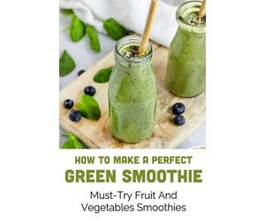How To Make A Perfect Green Smoothie: Must-Try Fruit And Vegetables Smoothies: Healthy Breakfast Fruit & Vegetable Smoothies With Protein