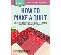 How to Make a Quilt : Learn Basic Sewing Techniques for Creating Patchwork Quilts and Projects. A Storey BASICS® Title
