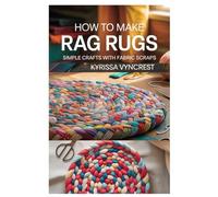 HOW TO MAKE A RAG RUGS: SIMPLE CRAFTS WITH FABRIC SCRAPS: A STEP-BY-STEP GUIDE TO MAKING COZY, COLORFUL RUGS USING UPCYCLED MATERIALS AND EASY TECHNIQUES