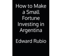 How to Make a Small Fortune Investing in Argentina