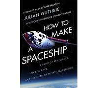 How to Make a Spaceship: A Band of Renegades, an Epic Race and the Birth of Private Space Flight