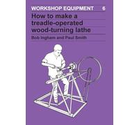 How to Make a Treadle-Operated Wood-Turning Lathe: 6 (Workshop Equipment Manual)