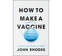 How to Make a Vaccine: An Essential Guide for Covid-19 and Beyond
