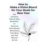 How to Make a Vision Board for Your Goals for New Year: The Ultimate Step-by-Step Blueprint to Visualize Your Dreams, Reprogram Your Mind, and Take Massive Action (The Silent Mastery)