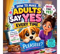 How to Make Adults Say Yes Every Time: A Funny Rhyming Story About Honesty, Big Feelings, and Learning to Ask Kindly