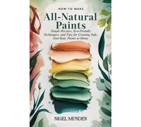 How to Make All-Natural Paints: Simple Recipes, Eco-Friendly Techniques, and Tips for Creating Safe, Non-Toxic Paints at Home
