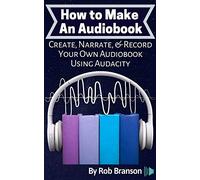How to Make an Audiobook: Create, Narrate, & Record Your Own Audiobook Using Audacity