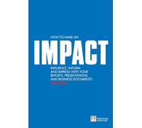 How to make an IMPACT: Influence, inform and impress with your reports, presentations, business documents, charts and graphs: Influence, Inform and...