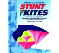 How To Make And Fly Stunt Kites: A comprehensive guide on preparing to fly, beginner's techniques, advanced manoeuvres and how to make new kites.