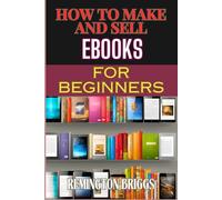 HOW TO MAKE AND SELL EBOOKS FOR BEGINNERS: Step-By-Step Guide To Creating, Marketing And Mastering Self-Publishing, Digital Strategies, And Kindle Success