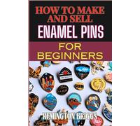 HOW TO MAKE AND SELL ENAMEL PINS FOR BEGINNERS: Step-By-Step Guide To Designing, Producing, And Marketing Custom Materials For Profit
