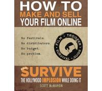 How to Make and Sell Your Film Online and Survive the Hollywood Implosion While Doing It: No festivals. No distributors. No budget. No problem.