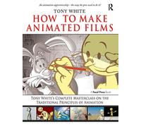 Tony White - How to Make Animated Films - Complete Masterclass: Traditional Principals of Animation
