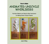 How to Make Animated Unicycle Whirligigs: Full-Size Patterns and Step-by-Step Instructions for Making Seven Unique Projects (Animated Whirligigs, Toys, and Novelties)