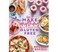 How to Make Anything Gluten Free : Over 100 Recipes for Everything from Home Comforts to Fakeaways, Cakes to Dessert, Brunch to Bread