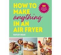 How to Make Anything in an Air Fryer: 100 quick, easy and delicious recipes: THE SUNDAY TIMES BESTSELLER