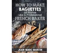 How To Make Baguettes At Home Like A Professional French Baker: Authentic Receipe Of Artisan Bread Baking