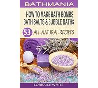 How To Make Bath Bombs, Bath Salts & Bubble Baths: 53 All Natural & Organic Recipes (All Natural Series)