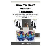 HOW TO MAKE BEADED EARRINGS: A COMPLETE GUIDE TO CRAFTING BEAUTIFUL JEWELRY DESIGNS AND CREATIVE ORIGINALITY