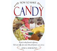 How to Make Candy - A Guide to Making Homemade Confectionary - Boiled Sweets, Taffies, Fruit Candies, Butterscotch, Fondants, Creams and More