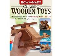 How to Make Classic Wooden Toys: Woodworkers Plans for 15 Sturdy Toys that Go, Plus Skill-Building Techniques