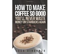 How to Make Coffee So Good You'll Never Waste Money on Starbucks Again