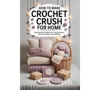 How to Make Crochet Crush for Home: Handmade Projects for Cozy Homes, Personal Style, and Gifting