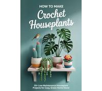 How to Make Crochet Houseplants: 20+ Low-Maintenance Houseplant Projects for Cozy, Green Home Decor