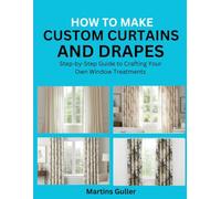 How to make Custom Curtains and Drapes: Step by Step Guide to Crafting Your Own Window Treatments