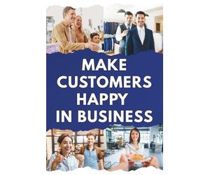 How to Make Customers Happy in Business: A Practical Guide to Customer Service, Customer Satisfaction, Customer Experience, and Building Loyal Customers for Long-Term Business Success