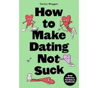How to Make Dating Not Suck : Brutal Truths from First Dates to Heartbreaks