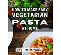How To Make Easy Vegetarian Pasta At Home: Delicious and Nutritious Vegetarian Pasta Recipes for Effortless Home Cooking.