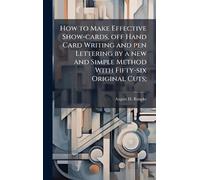 How to Make Effective Show-cards, off Hand Card Writing and pen Lettering by a new and Simple Method With Fifty-six Original Cuts;