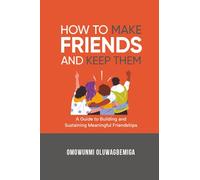 HOW TO MAKE FRIENDS AND KEEP THEM: A guide to Building and Sustaining Meaningful Friendships