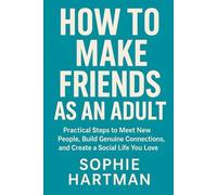 How to Make Friends as an Adult: Practical Steps to Meet New People, Build Genuine Connections, and Create a Social Life You Love (The Emotionally Intelligent Relationships Series)