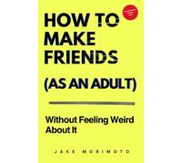 How to Make Friends as an Adult: Without Feeling Weird About It (Unconventional Wisdom)